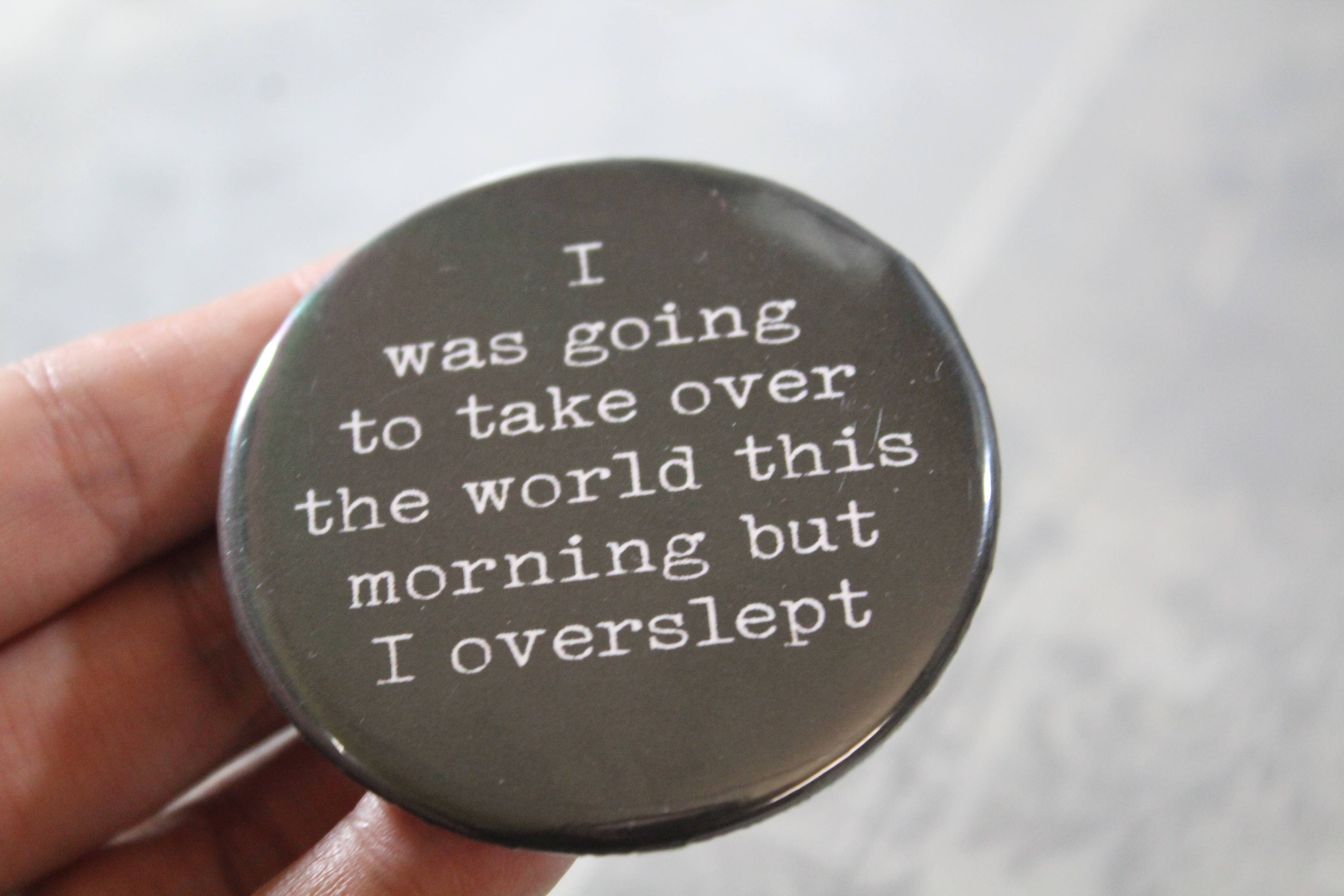 "I was going to take over the world this morning but I overslept" Metal Button Pin