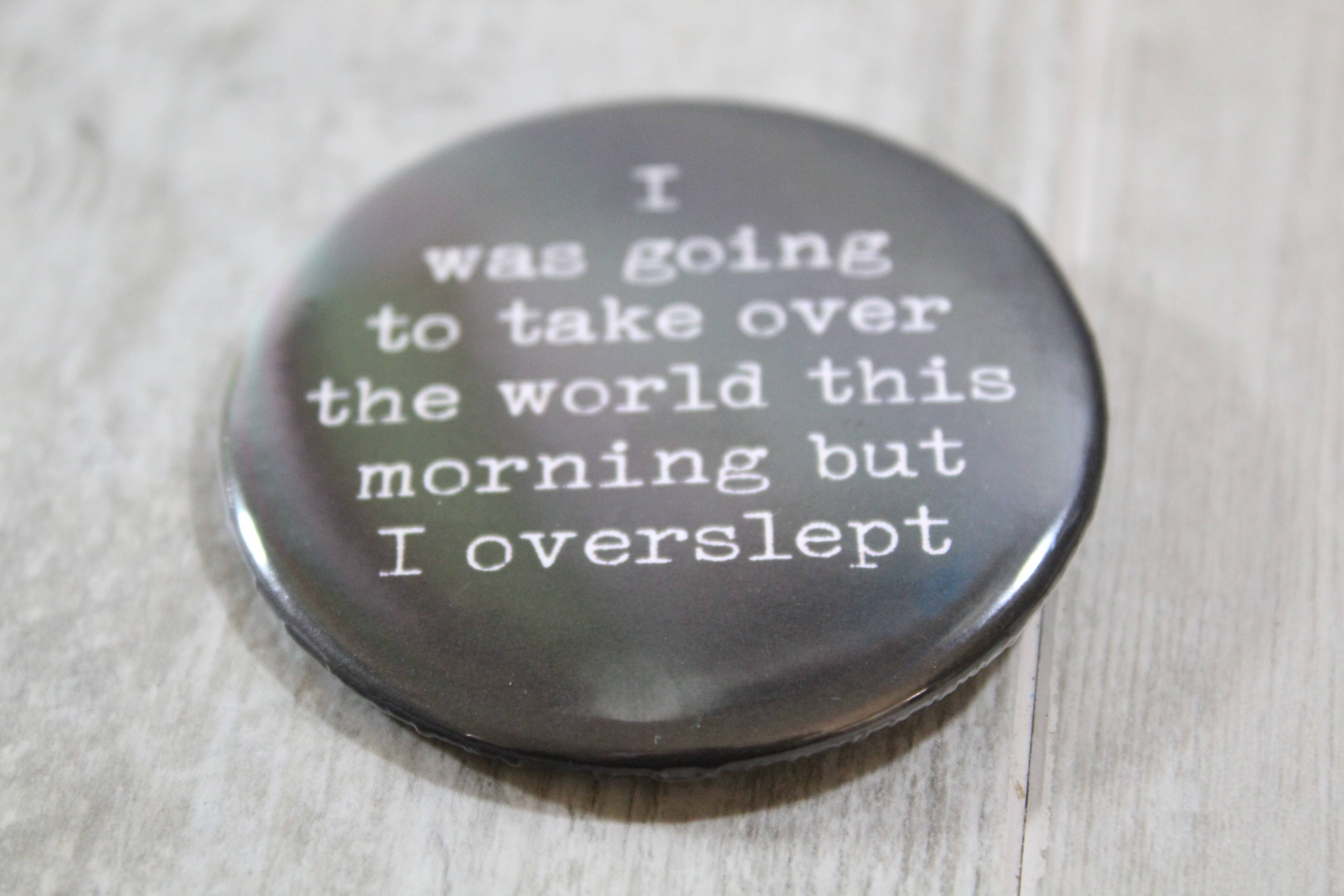 "I was going to take over the world this morning but I overslept" Metal Button Pin