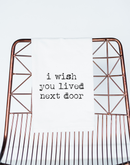 I Wish You Lived Next Door - Tea Towel (100% Cotton)